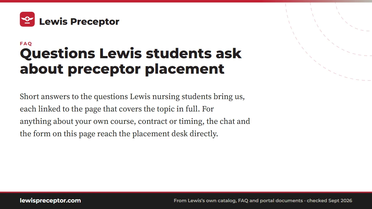 Questions Lewis students ask about preceptor placement. Short answers to the questions Lewis nursing students bring us, each linked to the page that covers the topic in full. For anything about your own course, contr
